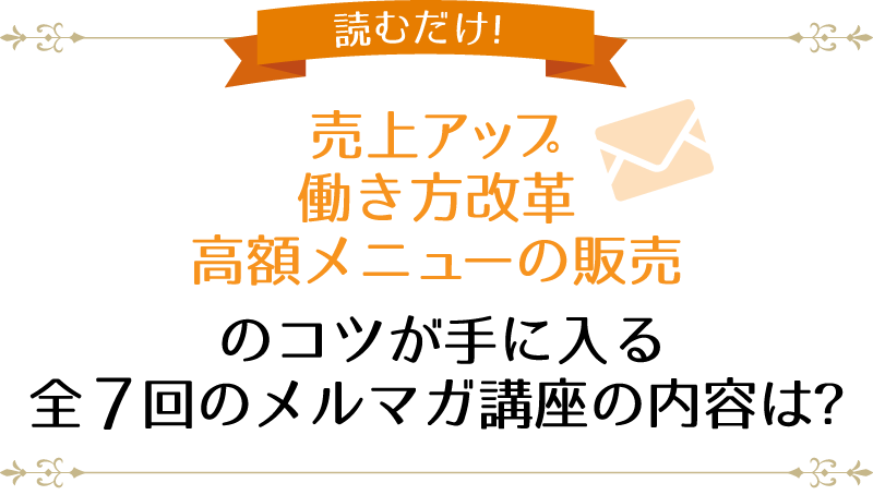 読むだけで売上アップ、働き方改革、高額メニューの販売のコツが手に入る全7回のメルマガ講座の内容は？