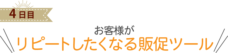 お客様が リピートしたくなる販促ツール